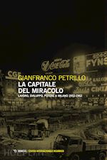 LA CAPITALE DEL MIRACOLO. SVILUPPO, LAVORO, POTERE A MILANO (1953-1962)