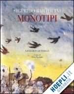 pontiggia e.(curatore) - sigfrido bartolini. monotipi 1948-2001. catalogo generale