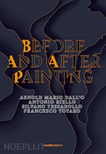  - before and after painting. arnold mario dall'o. antonio riello. silvano tessarollo. francesco totaro. ediz. multilingue