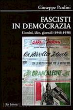 pardini giuseppe - fascisti in democrazia. uomini, idee, giornali (1946-1958)