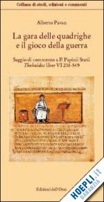 pavan alberto - la gara delle quadrighe e il gioco della guerra. saggio di commentao a «p. papinii statii thebaidos liber vi 238-549»