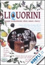 zanoncelli anastasia; susmely miriam - liquorini, grappe aromatizzate, elisir, amari, cherry