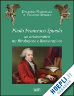 ruffini g. (curatore); simonetti f. (curatore); zanella g. (curatore) - paolo francesco spinola. un aristocratico tra rivoluzione e restaurazione