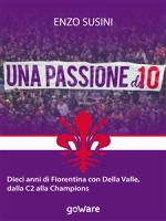 enzo susini - una passione da 10. dieci anni di fiorentina con della valle, dalla c2 alla champions