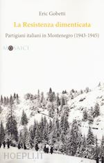 Image of LA RESISTENZA DIMENTICATA. PARTIGIANI ITALIANI IN MONTENEGRO (1943-1945)