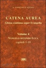tommaso d'aquino (san) - catena aurea. glossa continua super evangelia. testo latino a fronte. vol. 4: vangelo secondo luca. capitoli 1-10.