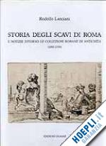 lanciani rodolfo; malvezzi campeggi leonello (curatore) - storia degli scavi di roma e notizie intorno le collezioni romane di antichita'