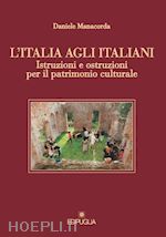 manacorda daniele - l'italia agli italiani. istruzioni e ostruzioni per il patrimonio culturale