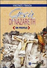 francia vincenzo - gesù di nazareth. un profilo