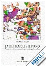 talia michele - la metropoli e il piano. processi, teorie, politiche e strumenti nel governo delle aree urbane