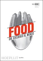 ciorra p.(curatore); rosati a.(curatore) - food. dal cucchiaio al mondo. catalogo della mostra (roma, 29 maggio-8 novembre 2015). ediz. illustrata