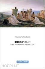 giuliani giancarlo - diospolis. una storia del vi sec. a. c.