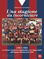 sereni gianni; barbagli sauro - una stagione da incorniciare. 1983-1984. lo storico trionfo in campionato e in coppa italia dell'aquila montevarchi 1902