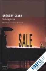 clark gregory - senza pieta'. breve storia economica del mondo
