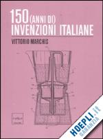 marchis vittorio - 150 (anni di) invenzioni italiane
