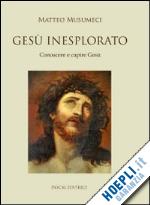 musumeci matteo - gesù inesplorato. conoscere e capire gesù