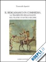 agostini emanuela; ferrone siro; milesi giovanni; bramani o. (curatore) - il bergamasco in commedia