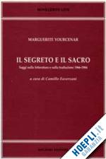 yourcenar marguerite; faverzani c. (curatore) - il segreto e il sacro. saggi sulla letteratura e sulla traduzione 1966-1984
