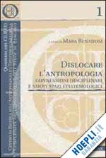 benadusi m. (curatore) - dislocare l'antropologia: connessioni disciplinari e nuovi spazi epistemologici