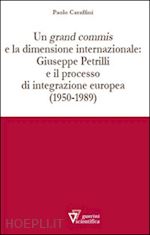 caraffini paolo - un grand commis e la dimensione internazionale: giuseppe petrilli e il processo di integrazione europea (1950-1989)
