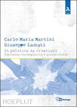 martini carlo m.; lazzati giuseppe - in politica da cristiani. coscienza contemplativa e azione civile