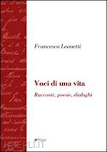 leonetti francesco - voci di una vita. racconti, poesie, dialoghi