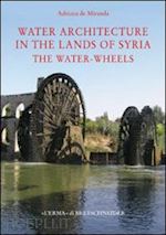 de miranda adriana - water architecture in the lands of syria: the water-wheels