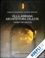 de franceschini m.; veneziano g. - villa adriana. architettura celeste. i segreti dei solstizi