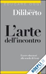 diliberto luca - l'arte dell'incontro. essere educatori alla scuola di gesu'