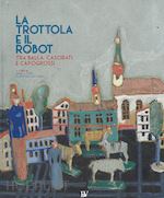 Image of TROTTOLA E IL ROBOT. TRA BALLA, CASORATI E CAPOGROSSI