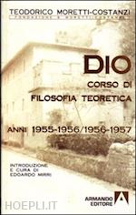 moretti_costanzi teodorico - dio. corso di filosofia teoretica 1955-1956/1956-1957