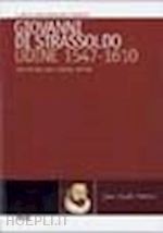 frangipane strassoldo d.(curatore) - giovanni di strassoldo, udine 1547-1610. una vita tra armi, scienza, lettere