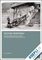lorenzetti luigi - destini periferici. modernizzazione, risorse e individui in ticino, valtellina e vallese, 1850-1930