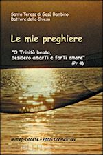 teresa di lisieux (santa) - le mie preghiere. o trinità beata, desidero amarti e farti amare