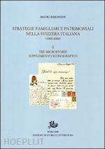 baranzini mauro - strategie famigliari e patrimoniali nella svizzera italiana (1400-2000). ediz. illustrata. vol. 2: tre microstorie. supplemento iconografico