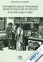 giliberti francesco; mastrullo g. (curatore) - notamento delle tipografie messe in italia nel xv secolo (l'arte della stampa in