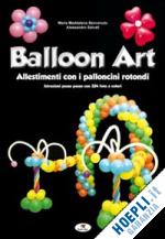 benvenuto m. maddalena; salvati alessandro - balloon art. allestimenti con i palloncini rotondi