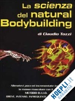 tozzi claudio - scienza del natural bodybuilding. come allenarsi (poco) ed incrementare (tanto)