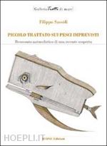 sassoli filippo - piccolo trattato sui pesci imprevisti. resoconto naturalistico di una recente scoperta