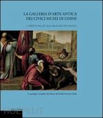 bergamini giuseppe-puppi lionello - la galleria d'arte antica dei civici musei di udine . vol.1