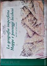 borghi angelo; scotti gianfranco - la geografia imperfetta. mappe e paesaggi lecchesi. dal xiv al xix secolo