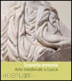 bozzoli c. (curatore); filieri m. t. (curatore) - scoperta armonia. arte medievale a lucca