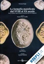 forgna vincenzo; venniro enzo; florio cardillo d. (curatore) - la formella maiolicata dal xvii al xx secolo