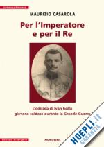 casarola maurizio - per l'imperatore e per il re. l'odissea di ivan gulla giovane soldato durante la