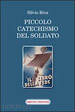 riva silvio - piccolo catechismo del soldato. il libro della fede