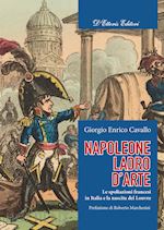 Image of NAPOLEONE, LADRO D'ARTE. LE SPOLIAZIONI FRANCESI IN ITALIA E LA NASCITA DEL LOUV