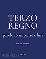 Image of TERZO REGNO. PAROLE COME PIETRE E LUCI. SCRITTORI CALABRESI