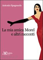 spagnuolo antonio - la mia amica morel e altri racconti