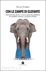 fabris silvio - con le zampe di elefante. dal marketing alla fase creativa. guida alla pubblicità tra aneddoti, cusiosità e un pizzico d'ironia