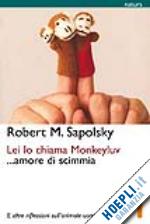 sapolsky robert m. - lei lo chiama monkeyluv... amore di scimmia